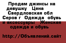 Продам джинсы на девушку › Цена ­ 400 - Свердловская обл., Серов г. Одежда, обувь и аксессуары » Женская одежда и обувь   